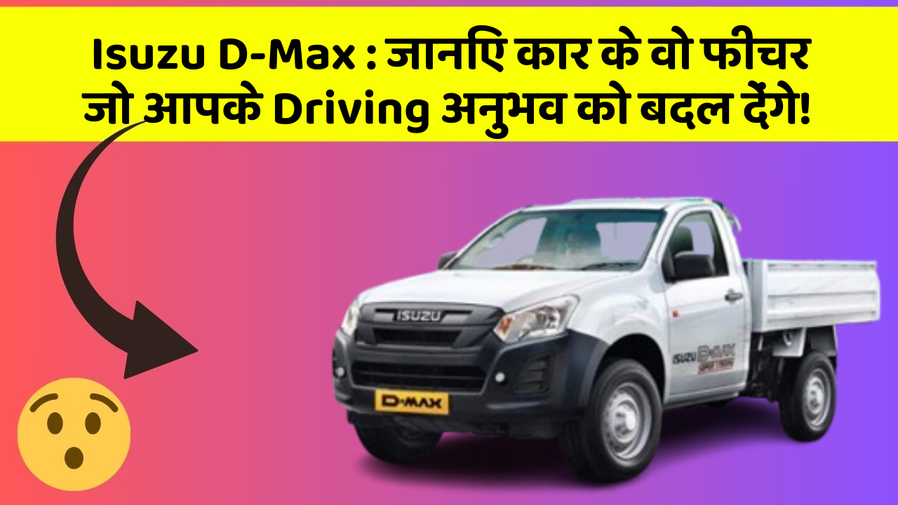 Isuzu D-Max: जानिए कार के वो फीचर जो आपके Driving अनुभव को बदल देंगे!