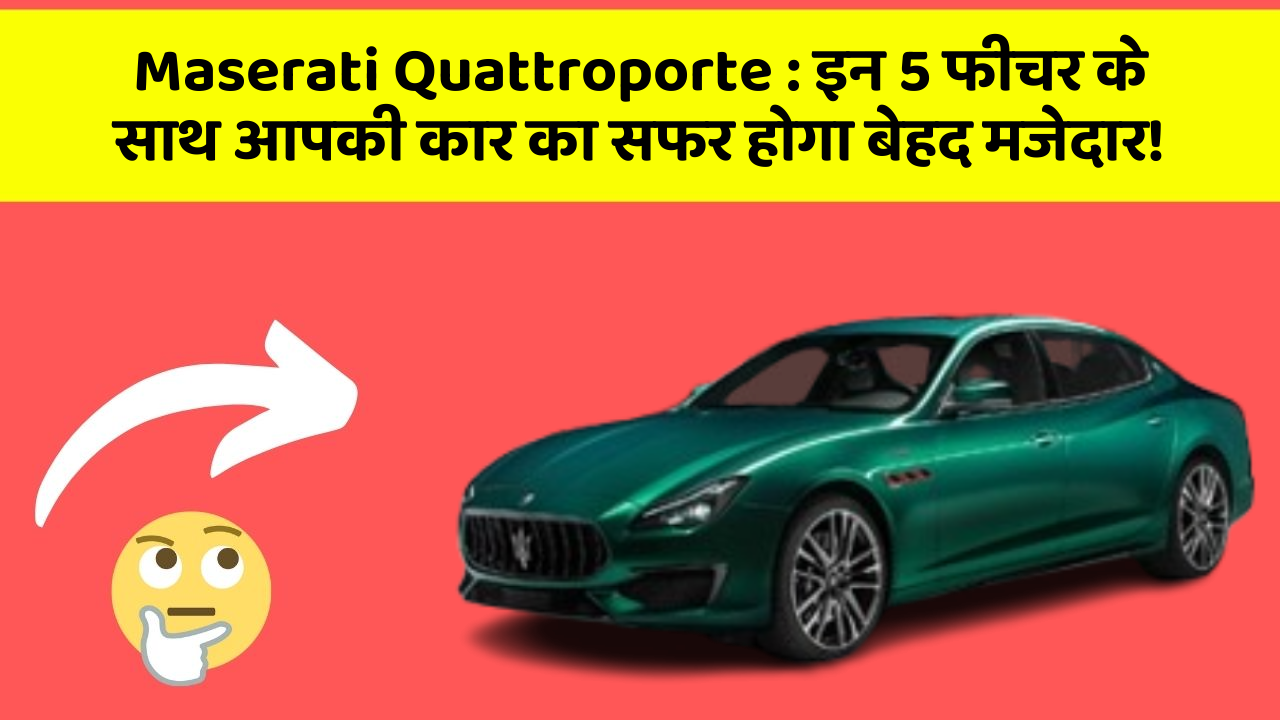 Maserati Quattroporte : इन 5 फीचर के साथ आपकी कार का सफर होगा बेहद मजेदार!