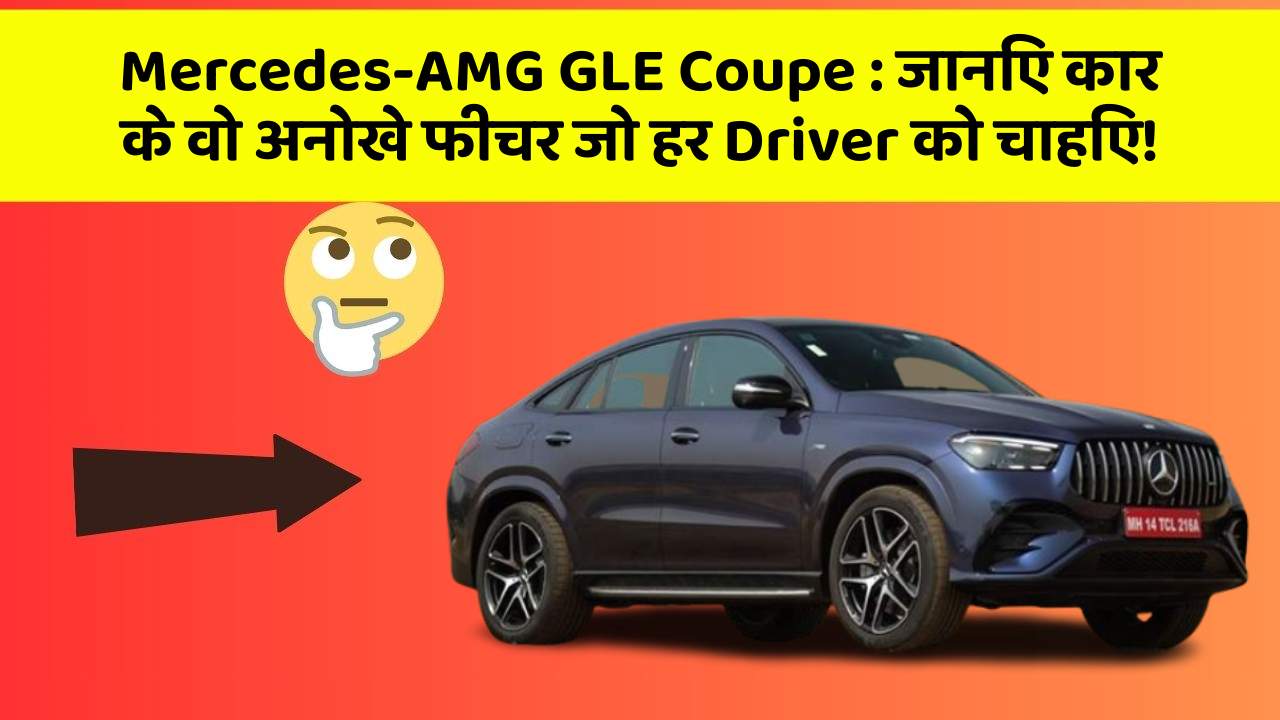 Mercedes-AMG GLE Coupe:जानिए कार के वो अनोखे फीचर जो हर Driver को चाहिए!
