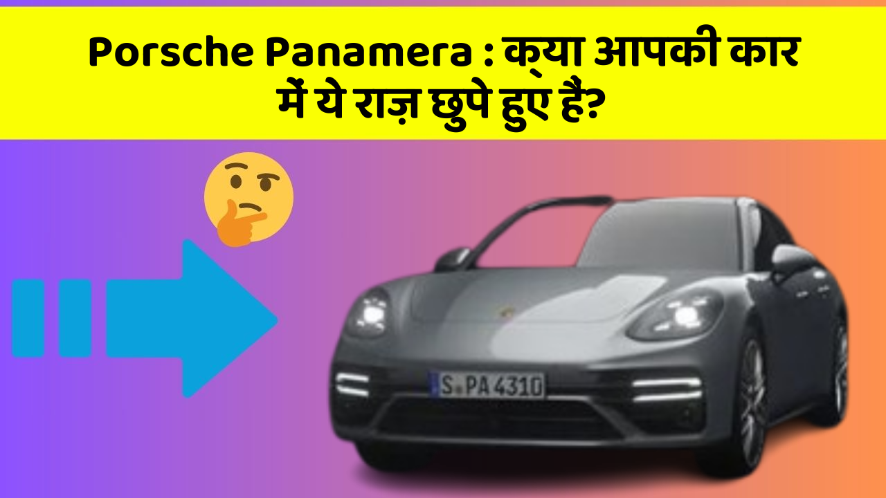 Porsche Panamera:क्या आपकी कार में ये राज़ छुपे हुए हैं?