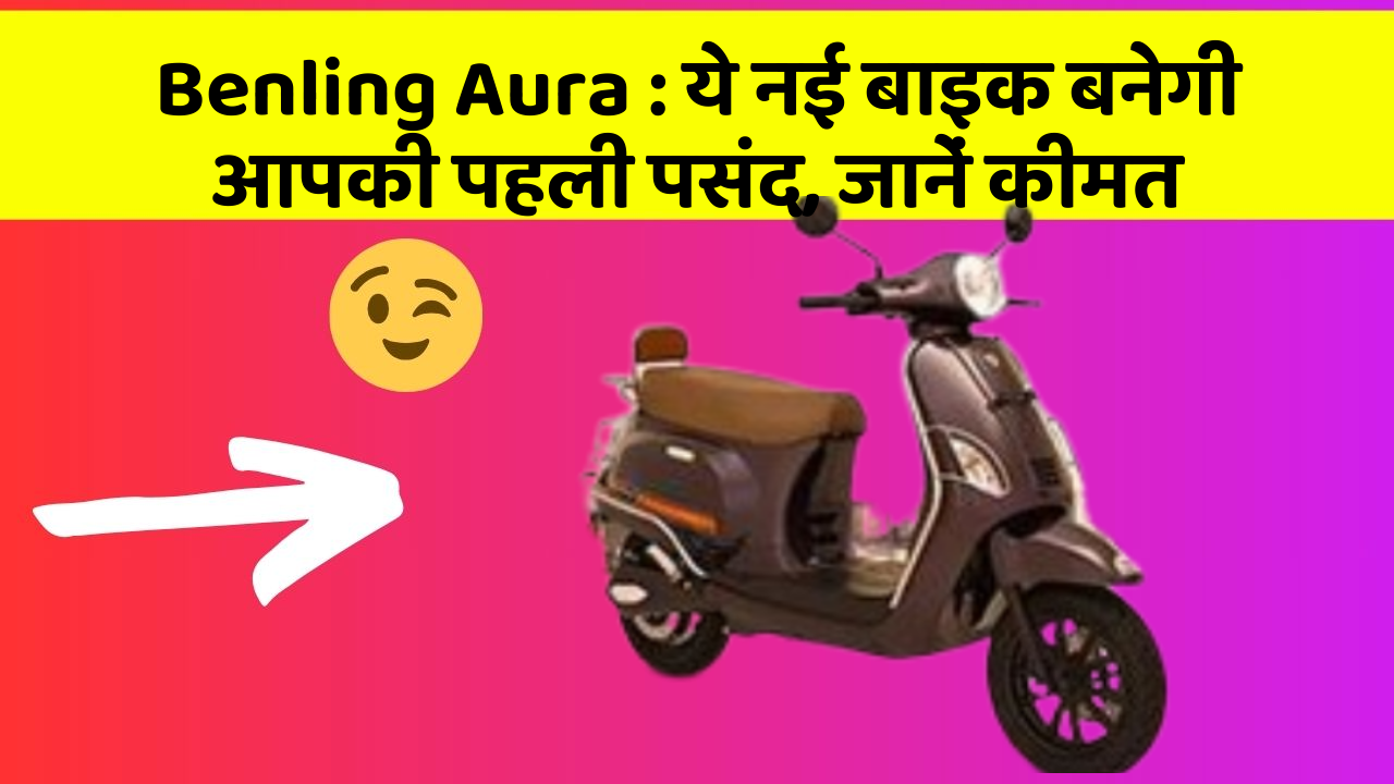 Benling Aura:जानिए वो नए फीचर जो आपके सफर को और भी मजेदार बनाएंगे!