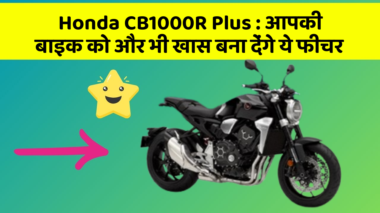 Honda CB1000R Plus : आपकी बाइक को और भी खास बना देंगे ये फीचर