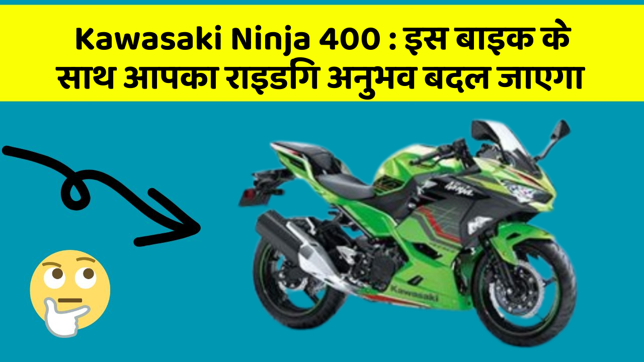 Kawasaki Ninja 400 : इस बाइक के साथ आपका राइडिंग अनुभव बदल जाएगा