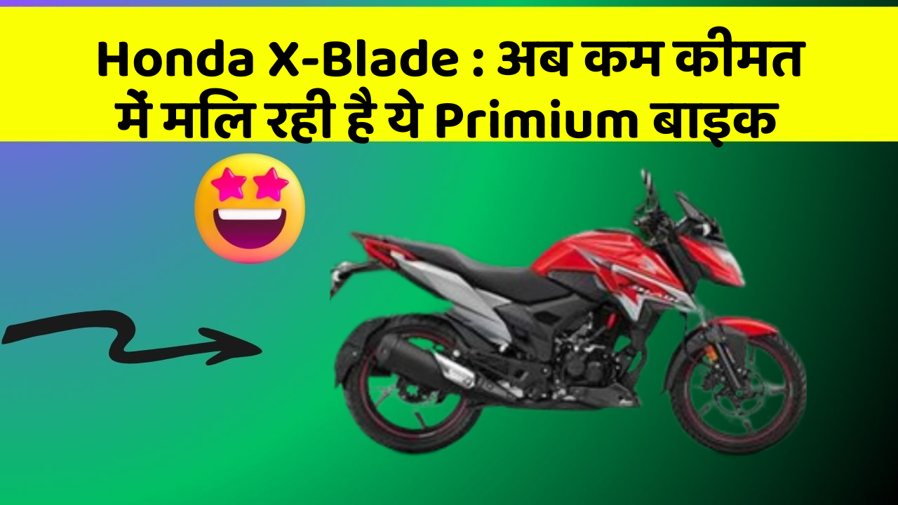 Honda X-Blade: अब कम कीमत में मिल रही है ये Primium बाइक