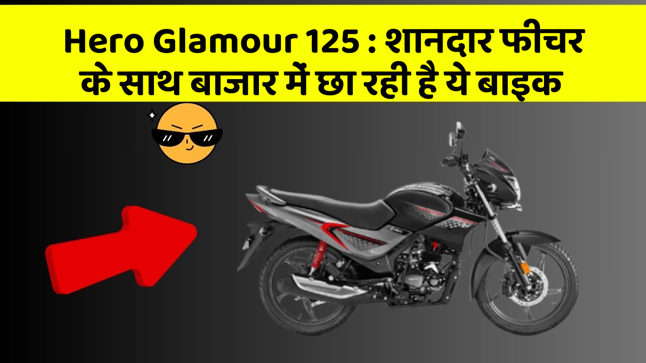 Hero Glamour 125 : शानदार फीचर के साथ बाजार में छा रही है ये बाइक