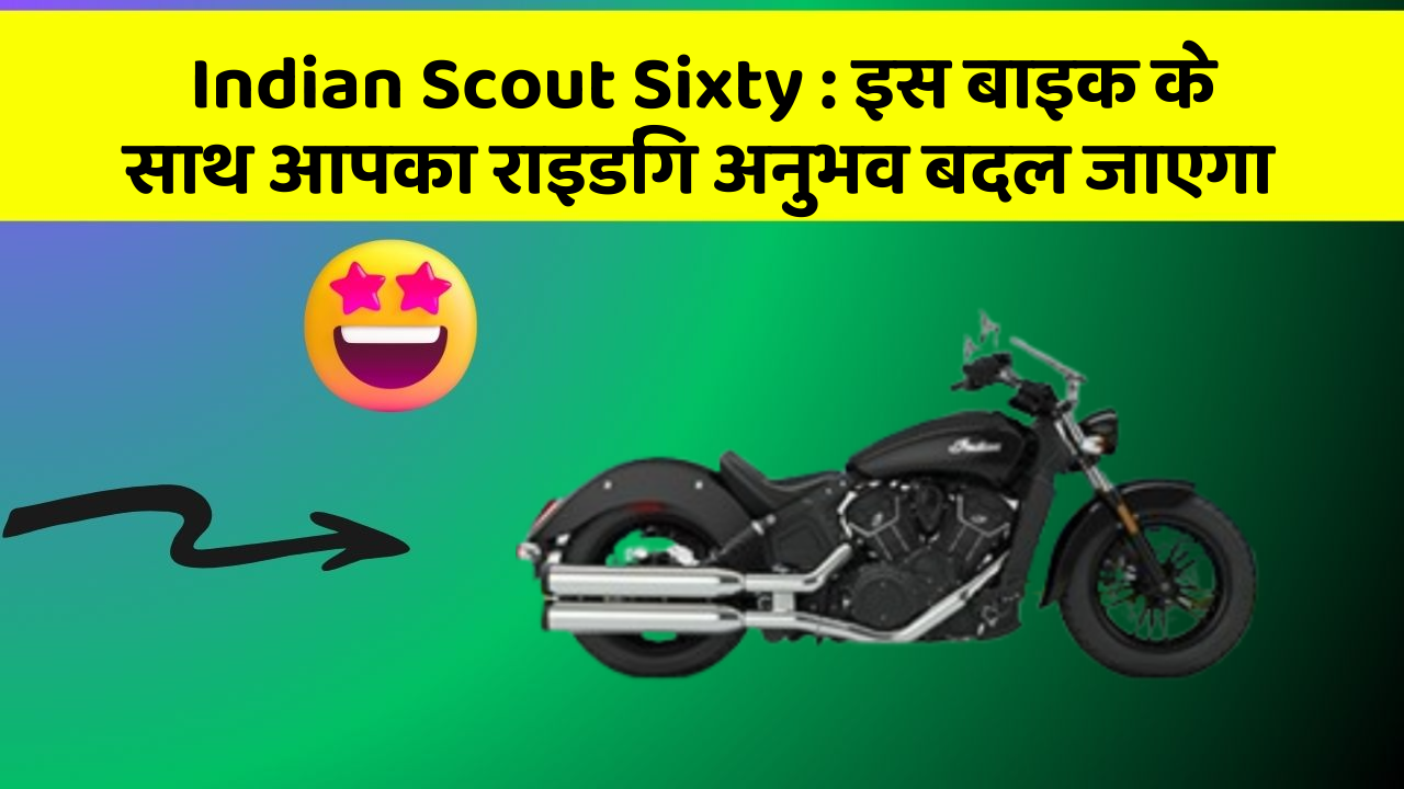 Indian Scout Sixty : इस बाइक के साथ आपका राइडिंग अनुभव बदल जाएगा