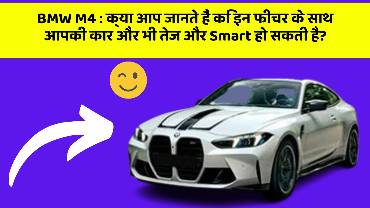 BMW M4: क्या आप जानते हैं कि इन फीचर के साथ आपकी कार और भी तेज और Smart हो सकती है?