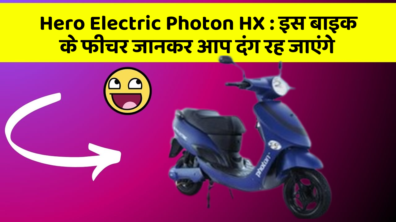 Hero Electric Photon HX : इस बाइक के फीचर जानकर आप दंग रह जाएंगे