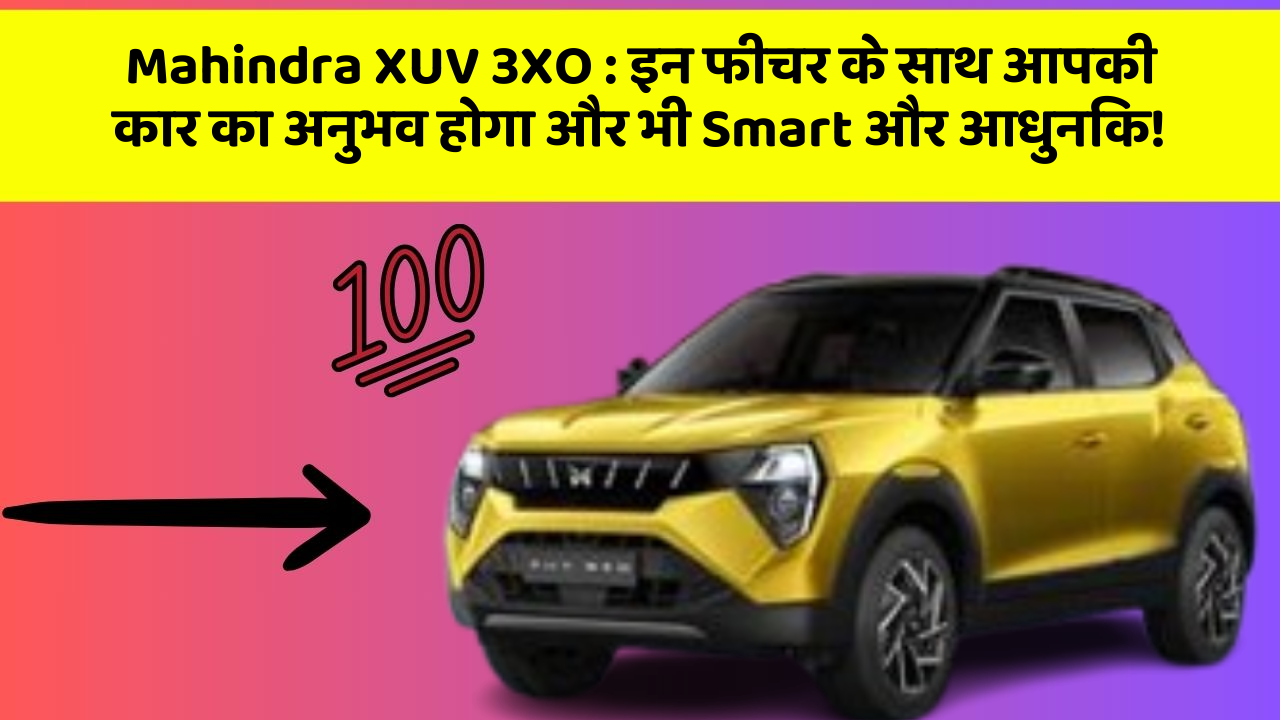 Mahindra XUV 3XO:इन फीचर के साथ आपकी कार का अनुभव होगा और भी Smart और आधुनिक!