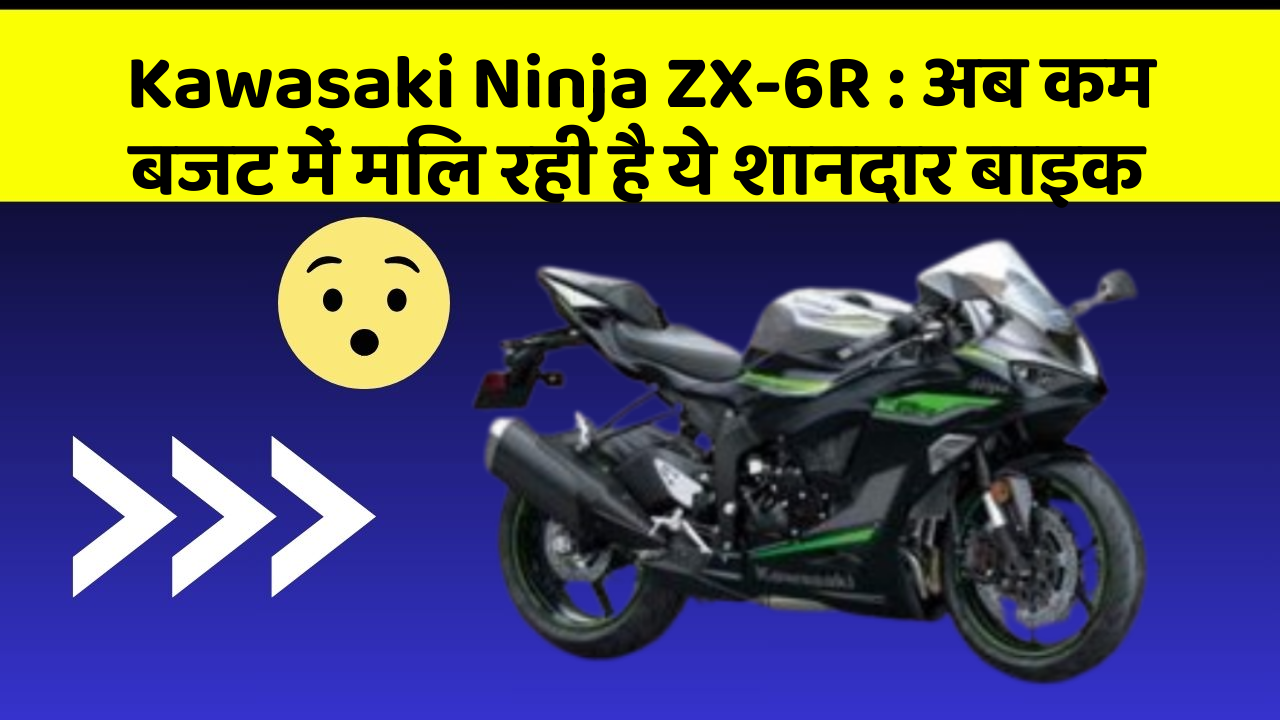 Kawasaki Ninja ZX-6R: अब कम बजट में मिल रही है ये शानदार बाइक