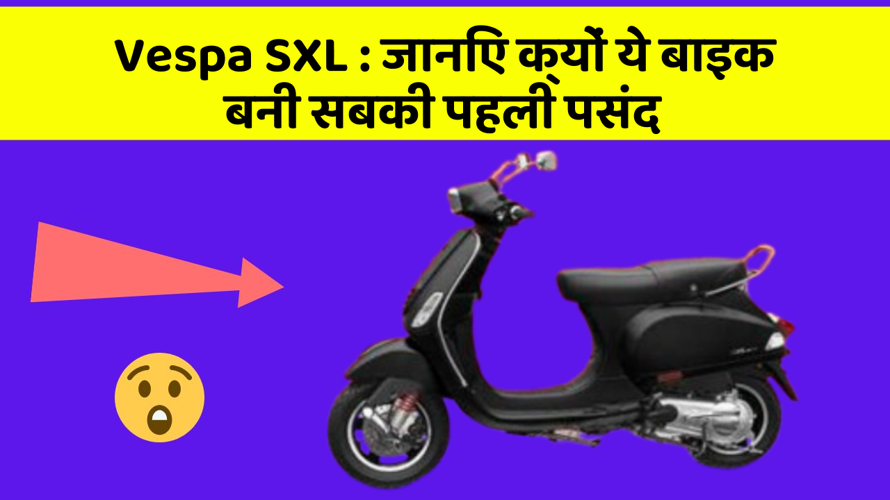 Vespa SXL : जानिए क्यों ये बाइक बनी सबकी पहली पसंद