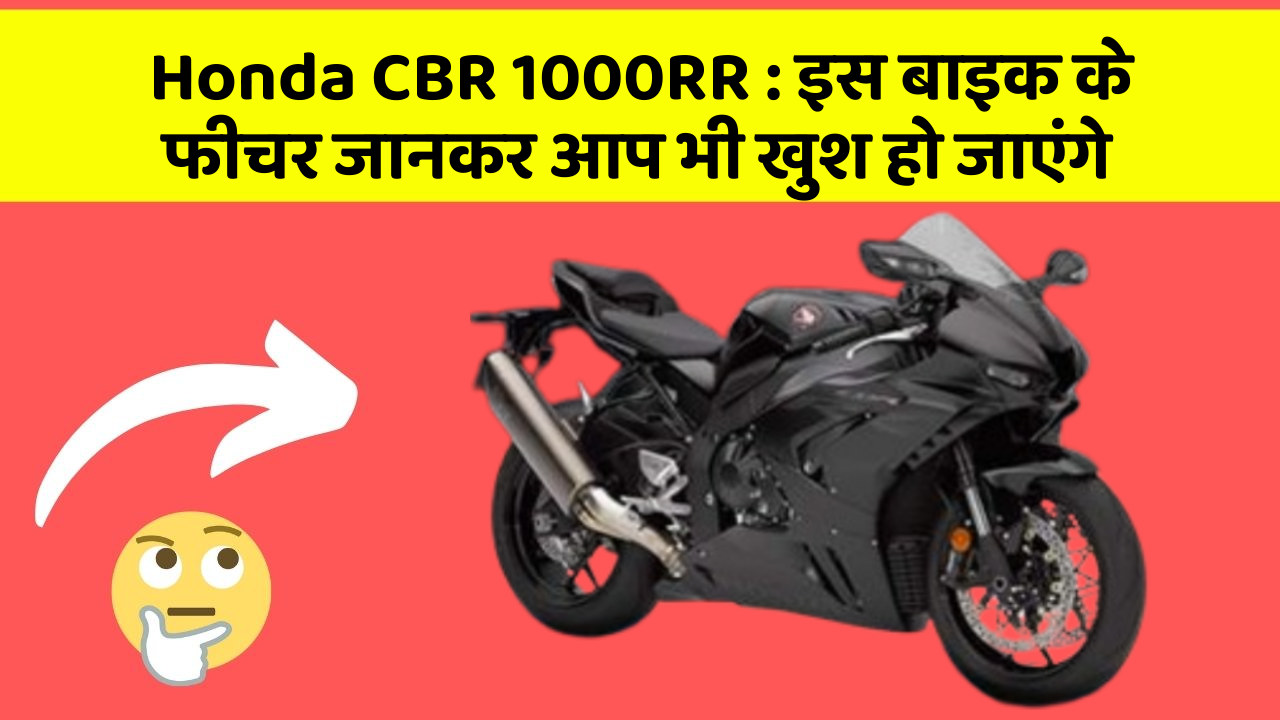 Honda CBR 1000RR : इस बाइक के फीचर जानकर आप भी खुश हो जाएंगे