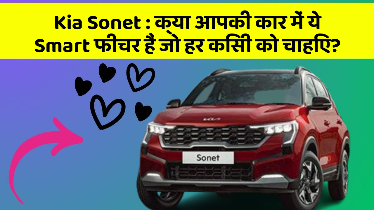 Kia Sonet:क्या आपकी कार में ये Smart फीचर हैं जो हर किसी को चाहिए?