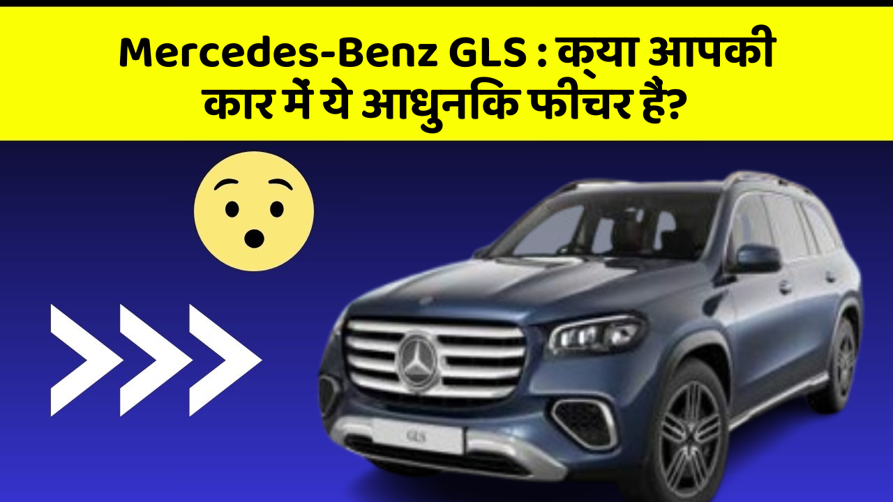 Mercedes-Benz GLS: क्या आपकी कार में ये आधुनिक फीचर हैं?
