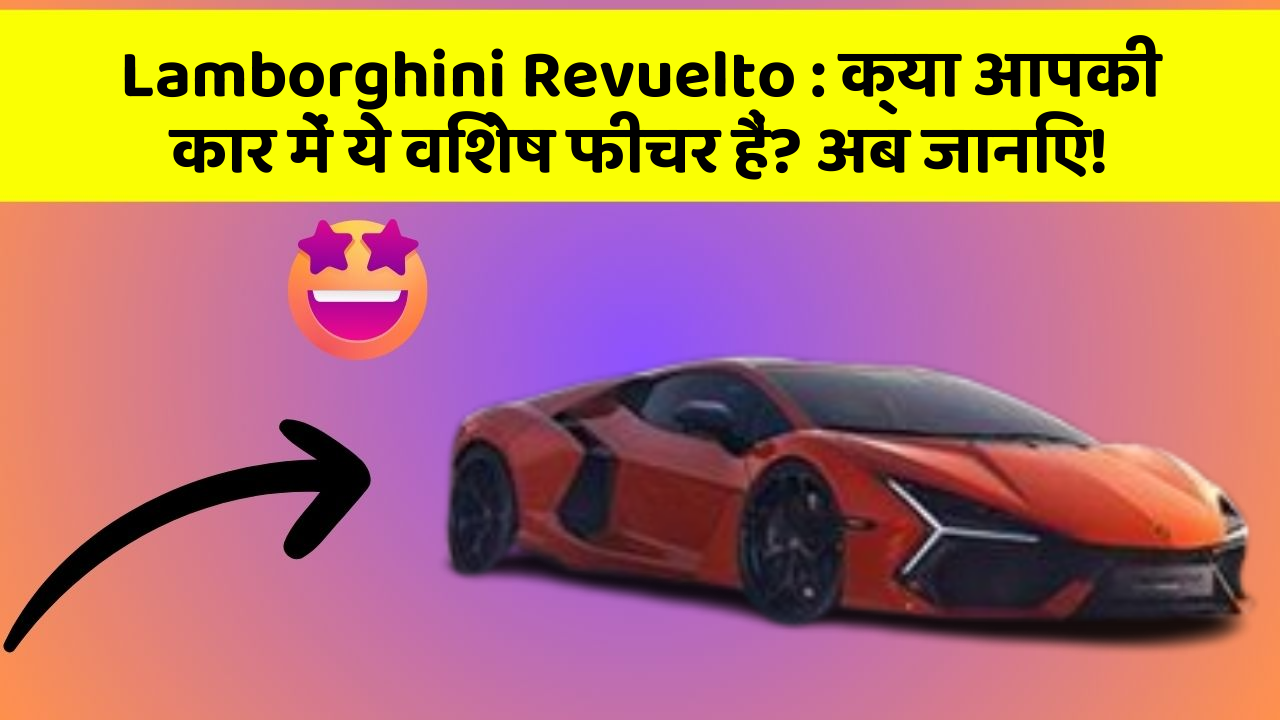 Lamborghini Revuelto : क्या आपकी कार में ये विशेष फीचर हैं? अब जानिए!