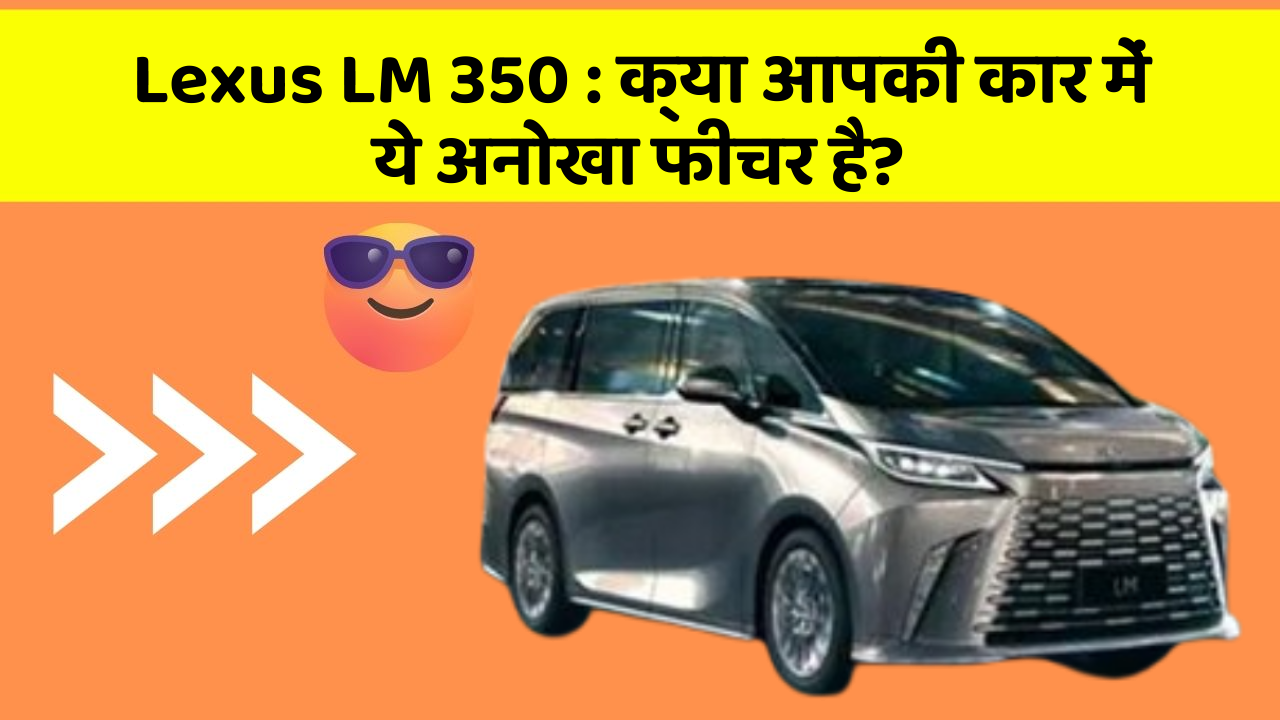 Lexus LM 350 : क्या आपकी कार में ये अनोखा फीचर है?