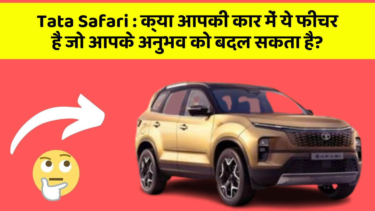 Tata Safari: क्या आपकी कार में ये फीचर है जो आपके अनुभव को बदल सकता है?