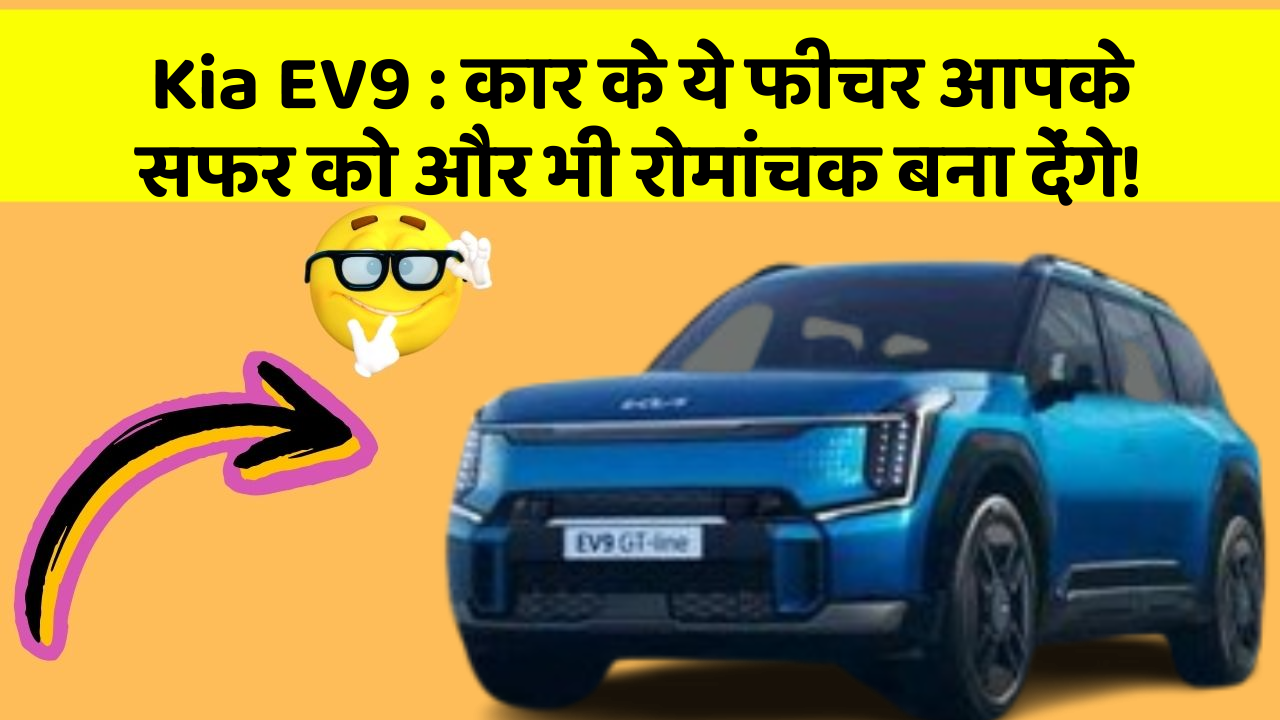 Kia EV9: कार के ये फीचर आपके सफर को और भी रोमांचक बना देंगे!