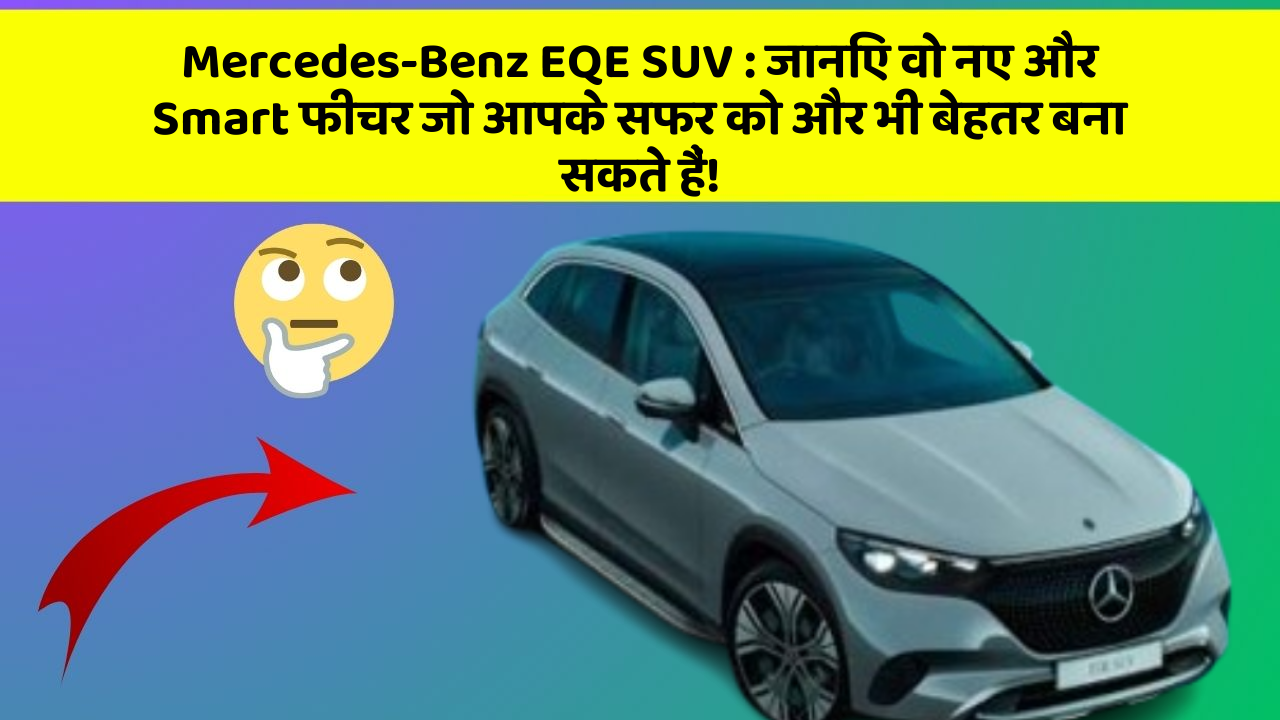 Mercedes-Benz EQE SUV:जानिए वो नए और Smart फीचर जो आपके सफर को और भी बेहतर बना सकते हैं!