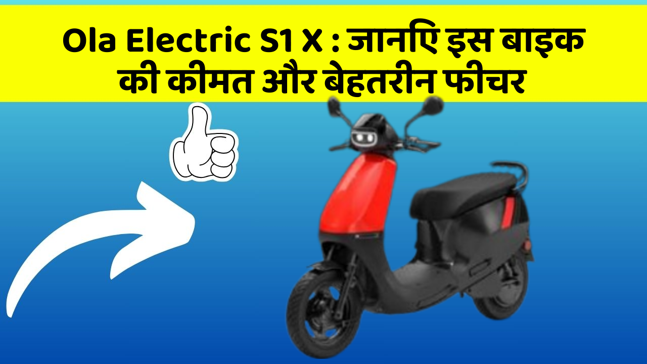 Ola Electric S1 X: जानिए इस बाइक की कीमत और बेहतरीन फीचर
