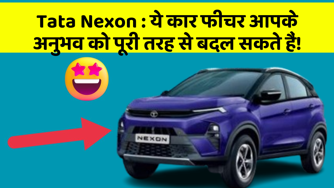 Tata Nexon: ये कार फीचर आपके अनुभव को पूरी तरह से बदल सकते हैं!