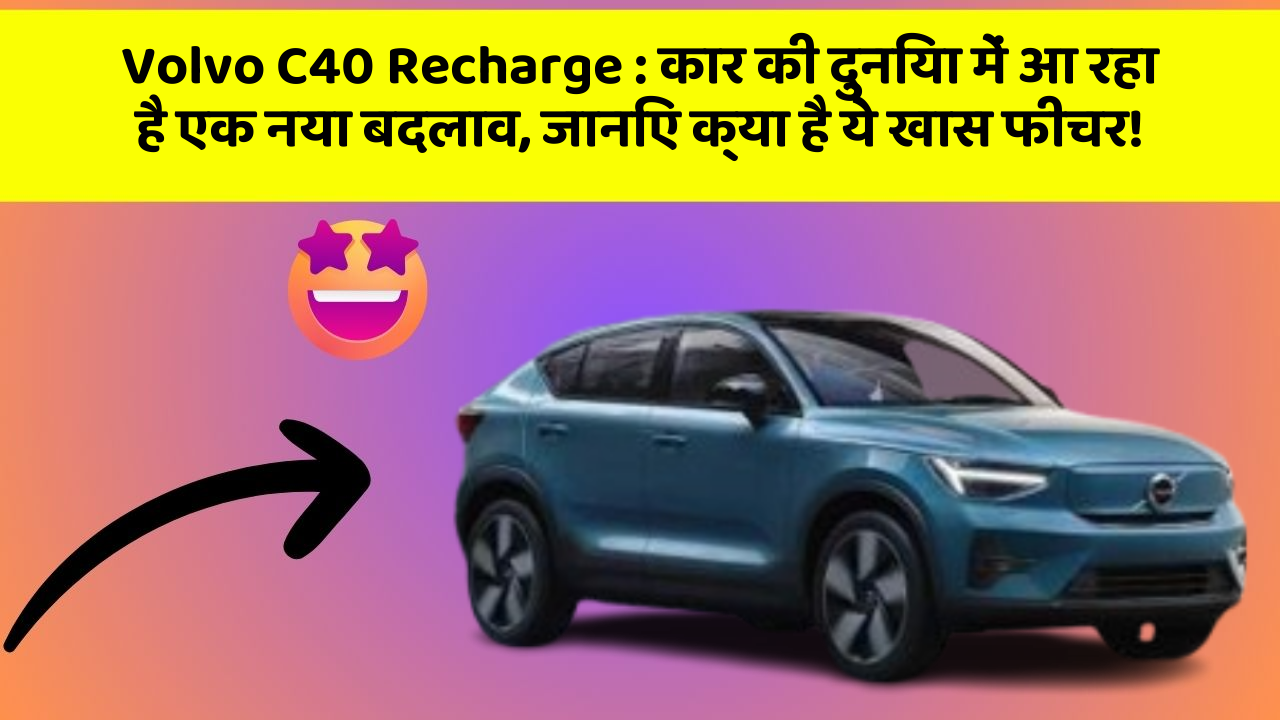 Volvo C40 Recharge: कार की दुनिया में आ रहा है एक नया बदलाव, जानिए क्या है ये खास फीचर!