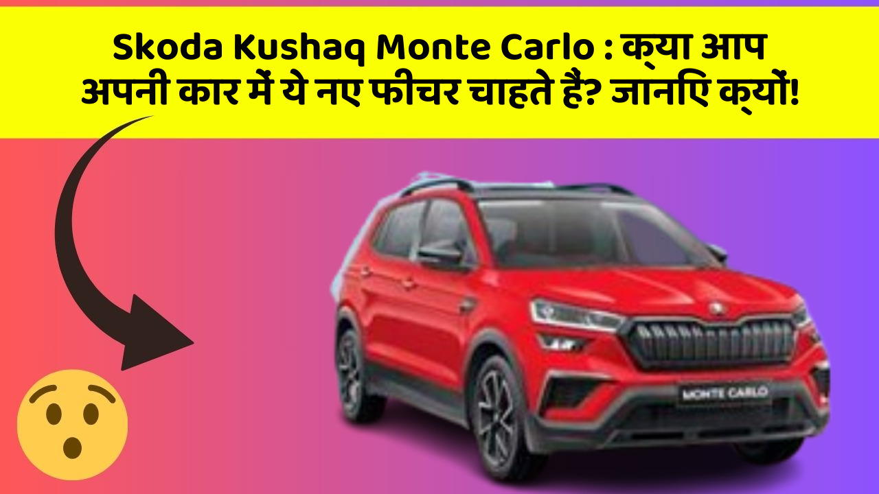 Skoda Kushaq Monte Carlo:क्या आप अपनी कार में ये नए फीचर चाहते हैं? जानिए क्यों!