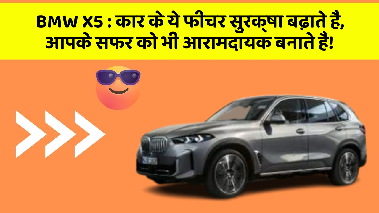 BMW X5 : कार के ये फीचर सुरक्षा बढ़ाते हैं,  आपके सफर को भी आरामदायक बनाते हैं!