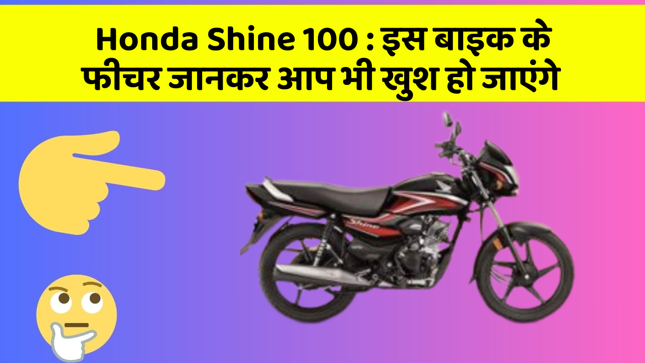 Honda Shine 100 : इस बाइक के फीचर जानकर आप भी खुश हो जाएंगे