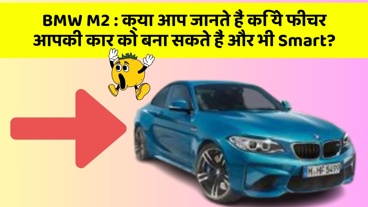 BMW M2 : क्या आप जानते हैं कि ये फीचर आपकी कार को बना सकते हैं और भी Smart?