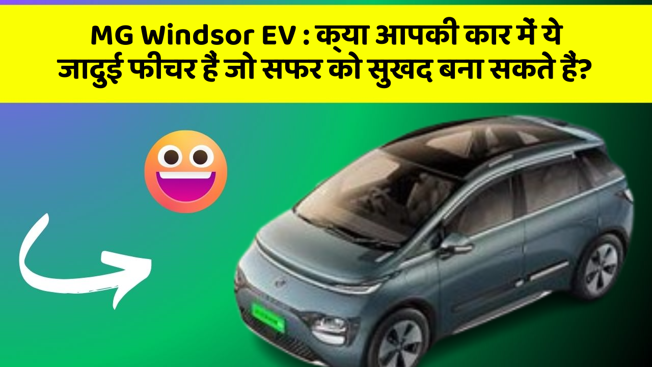 MG Windsor EV : क्या आपकी कार में ये जादुई फीचर हैं जो सफर को सुखद बना सकते हैं?