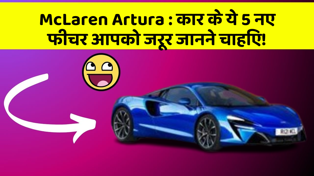 McLaren Artura: क्या आपकी कार में ये राज़ छुपे हुए हैं?