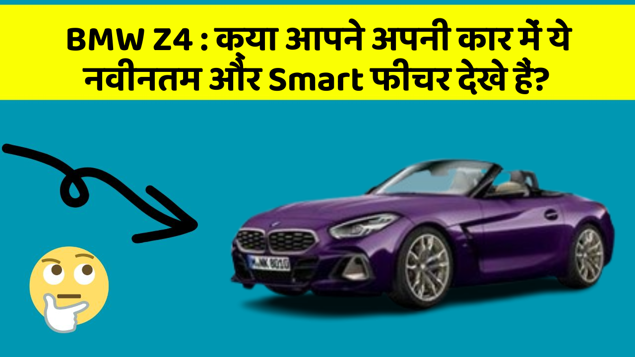 BMW Z4 : क्या आपने अपनी कार में ये नवीनतम और Smart फीचर देखे हैं?