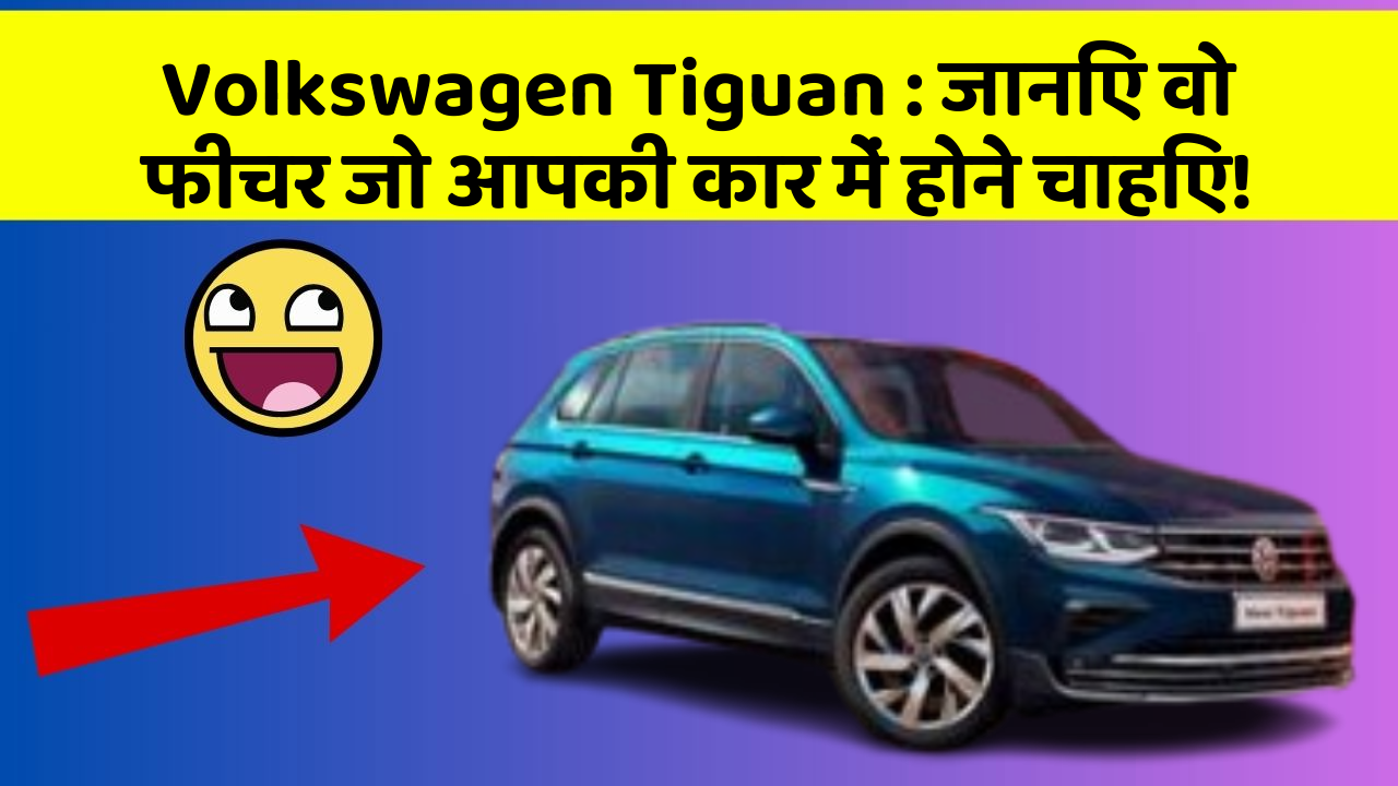 Volkswagen Tiguan:जानिए वो फीचर जो आपकी कार में होने चाहिए!
