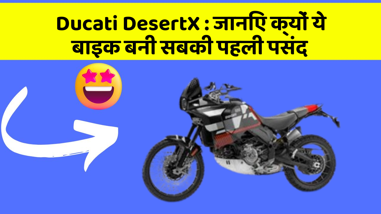 Ducati DesertX : जानिए क्यों ये बाइक बनी सबकी पहली पसंद