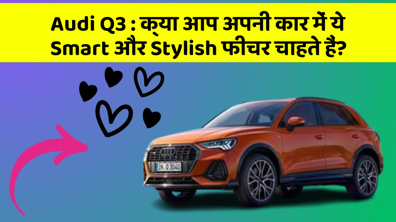 Audi Q3: क्या आप अपनी कार में ये Smart और Stylish फीचर चाहते हैं?