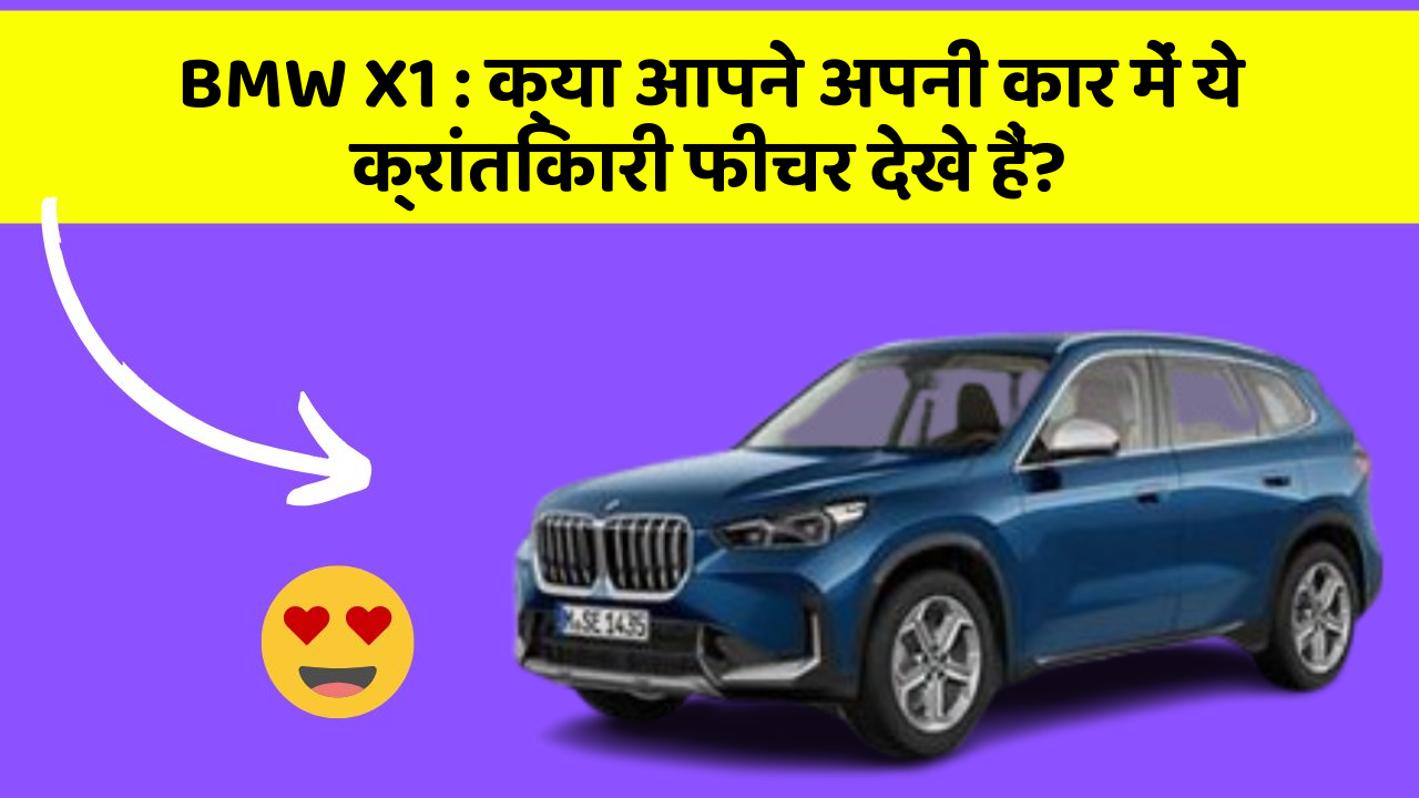 BMW X1 : क्या आपने अपनी कार में ये क्रांतिकारी फीचर देखे हैं?